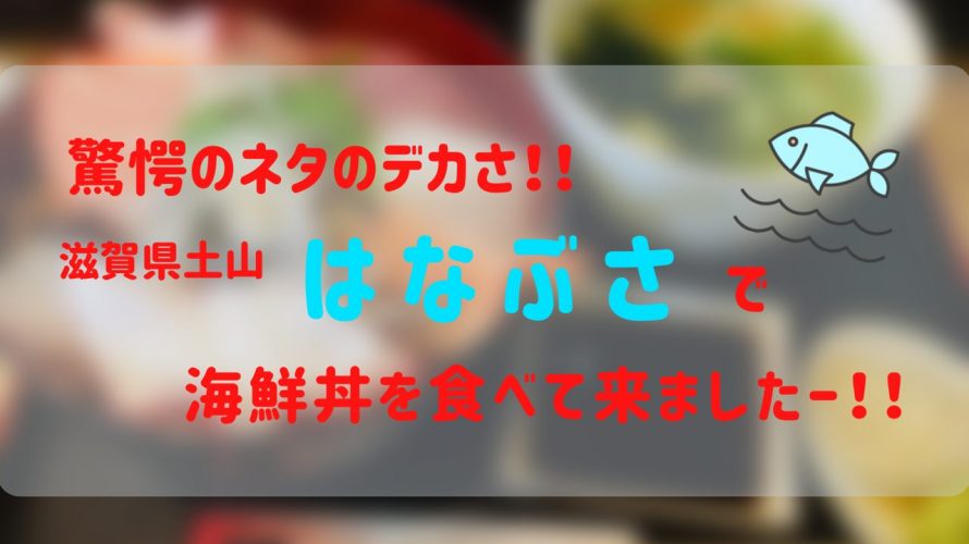 【食べた！】「はなぶさ」－滋賀県土山にあるお寿司屋さんで食べた超ド級デカネタ海鮮丼！！ｰ