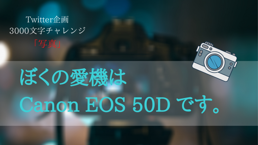 【3000文字チャレンジ】ぼくの愛機はCanon EOS 50Dです。
