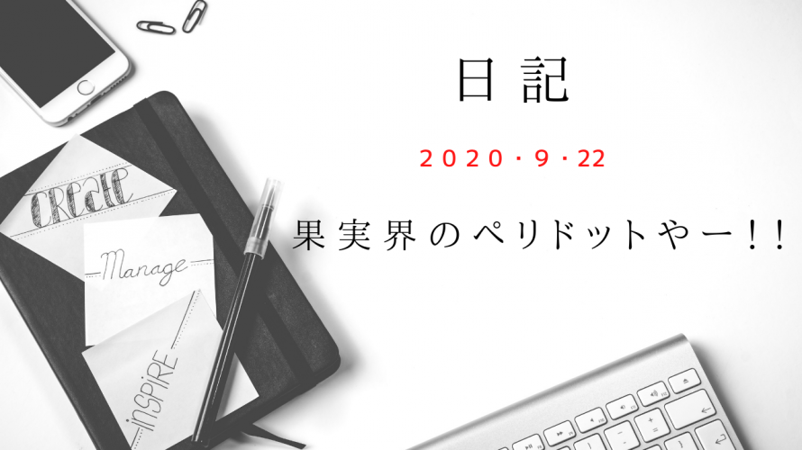 【日記】2020/9/22　果実界のぺリドットやー！！