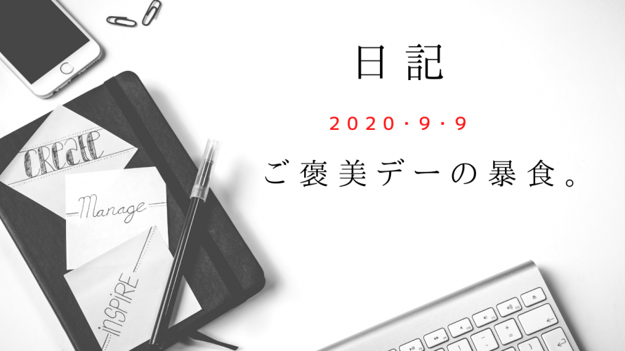 【日記】2020/9/9　ご褒美デーの暴食