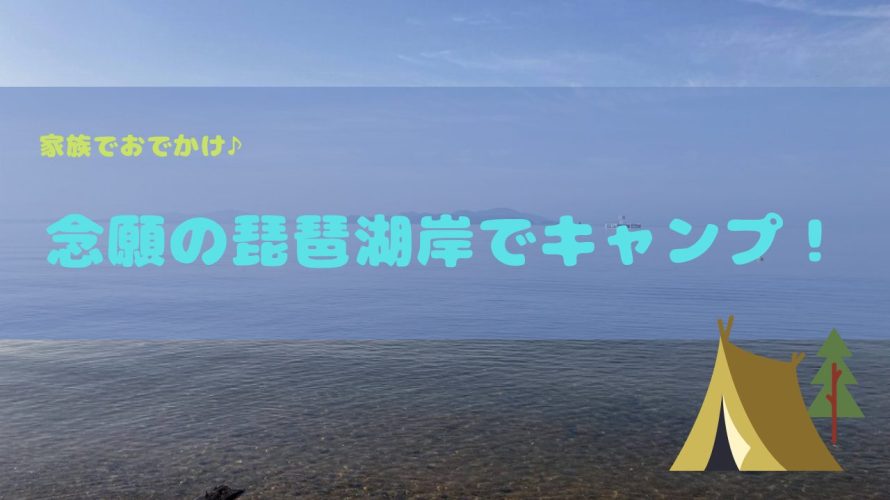 【おでかけ】念願の琵琶湖岸でキャンプ！